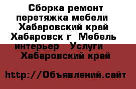 Сборка,ремонт,перетяжка мебели - Хабаровский край, Хабаровск г. Мебель, интерьер » Услуги   . Хабаровский край